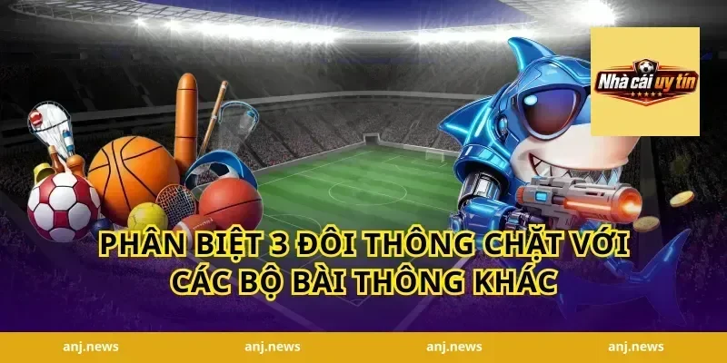 Phân Biệt 3 Đôi Thông Chặt Với Các Bộ Bài Thông Khác