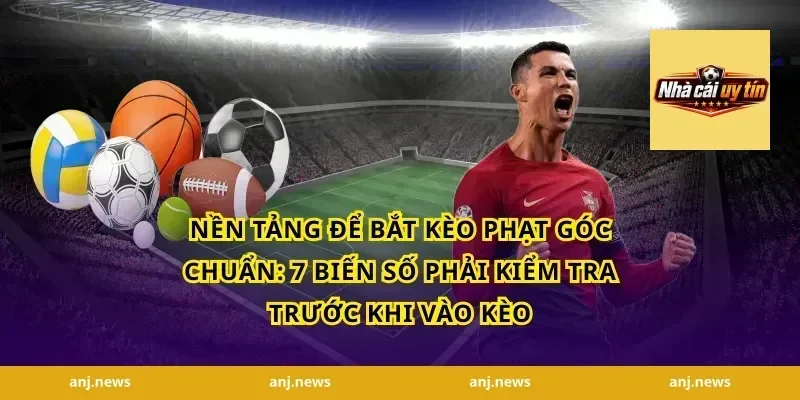Nền tảng để bắt kèo phạt góc chuẩn: 7 biến số phải kiểm tra trước khi vào kèo