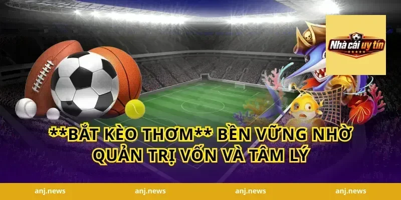 **bắt kèo thơm** bền vững nhờ quản trị vốn và tâm lý