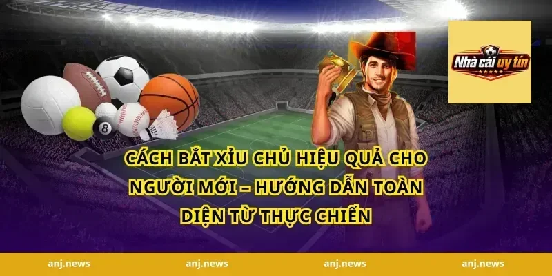 Cách Bắt Xỉu Chủ Hiệu Quả Cho Người Mới – Hướng Dẫn Toàn Diện Từ Thực Chiến