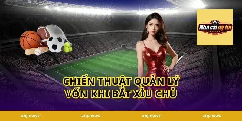 Chiến Thuật Quản Lý Vốn Khi Bắt Xỉu Chủ