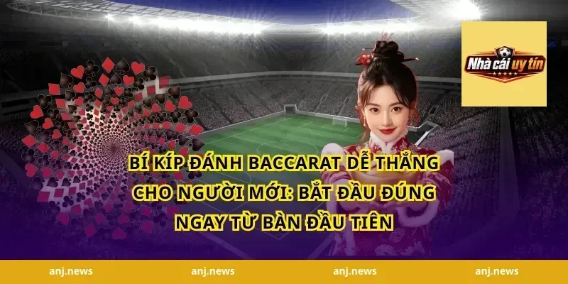 Bí kíp đánh baccarat dễ thắng cho người mới: bắt đầu đúng ngay từ bàn đầu tiên