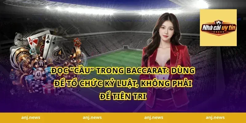 Đọc “cầu” trong Baccarat: dùng để tổ chức kỷ luật, không phải để tiên tri