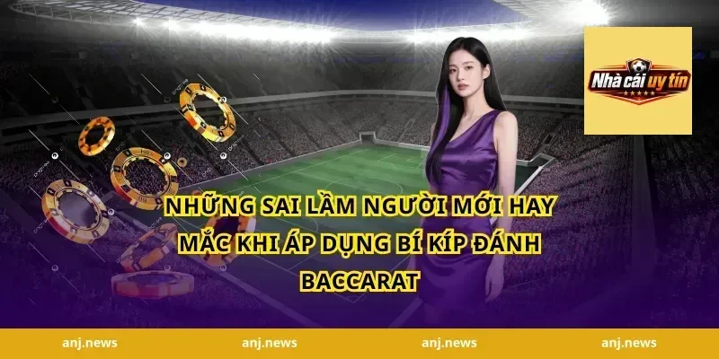 Những sai lầm người mới hay mắc khi áp dụng bí kíp đánh baccarat