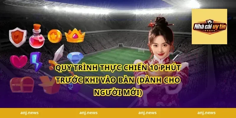 Quy trình thực chiến 10 phút trước khi vào bàn (dành cho người mới)