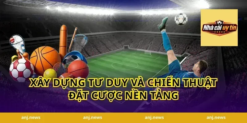 Xây dựng tư duy và chiến thuật đặt cược nền tảng