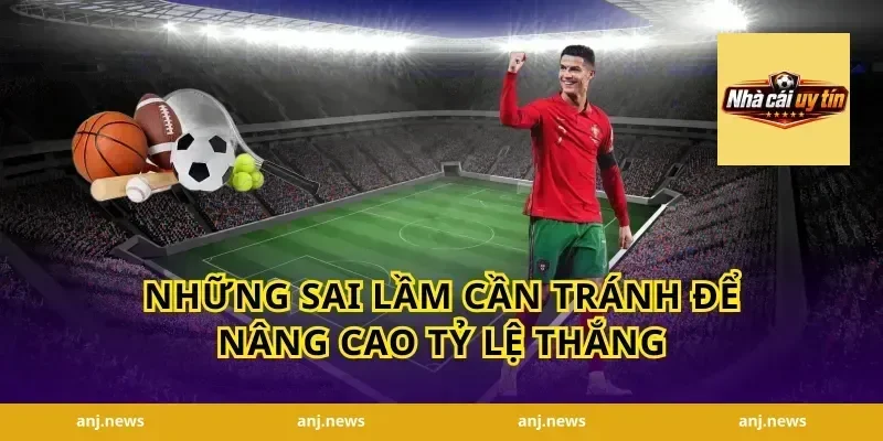 Những sai lầm cần tránh để nâng cao tỷ lệ thắng