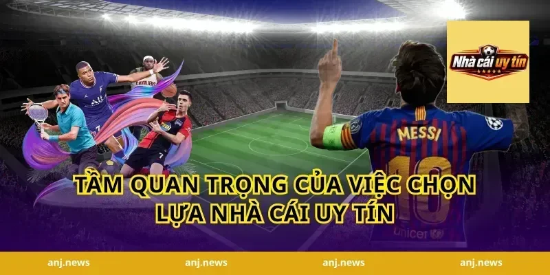 Tầm quan trọng của việc chọn lựa nhà cái uy tín