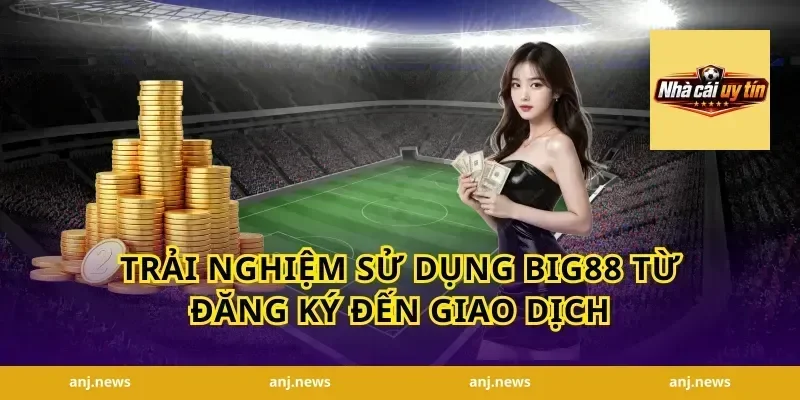 Trải nghiệm sử dụng Big88 từ đăng ký đến giao dịch