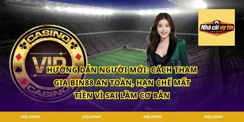 Hướng dẫn người mới: Cách tham gia Bin88 an toàn, hạn chế mất tiền vì sai lầm cơ bản
