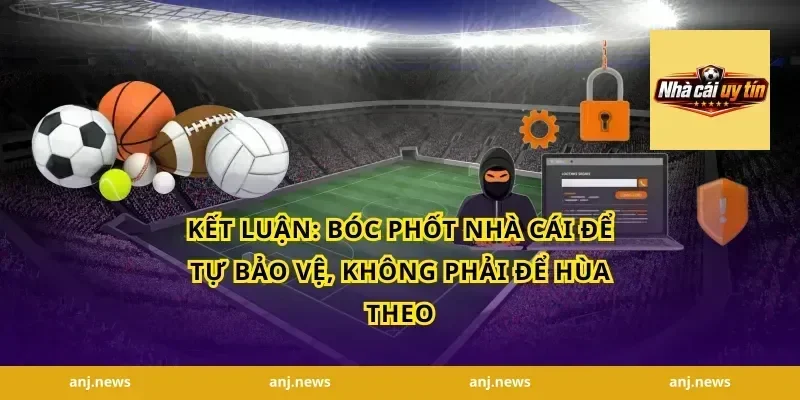 Kết Luận: Bóc Phốt Nhà Cái Để Tự Bảo Vệ, Không Phải Để Hùa Theo