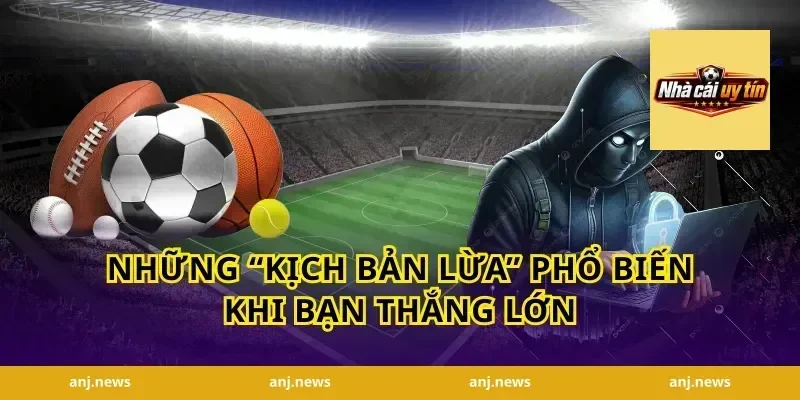 Những “Kịch Bản Lừa” Phổ Biến Khi Bạn Thắng Lớn