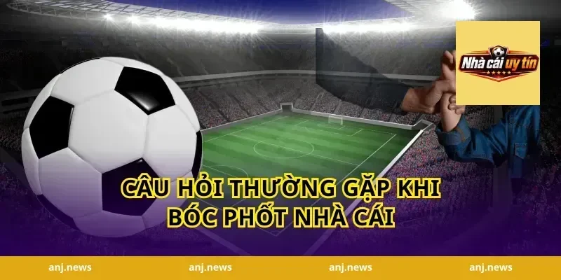 Câu Hỏi Thường Gặp Khi Bóc Phốt Nhà Cái