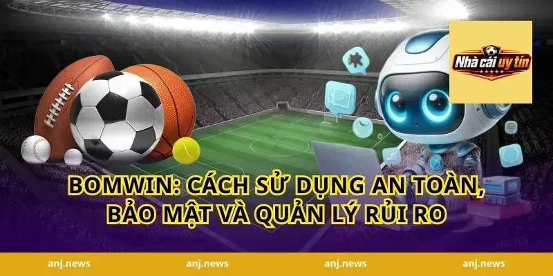 Bomwin: Cách sử dụng an toàn, bảo mật và quản lý rủi ro