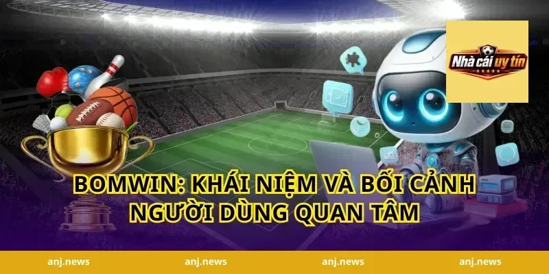 Bomwin: Khái niệm và bối cảnh người dùng quan tâm