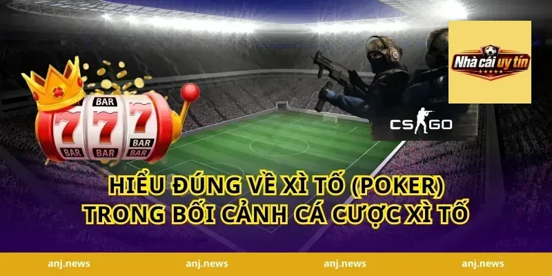 Hiểu đúng về xì tố (Poker) trong bối cảnh cá cược xì tố