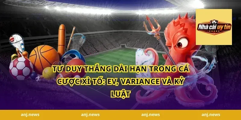 Tư duy thắng dài hạn trong cá cược xì tố: EV, variance và kỷ luật