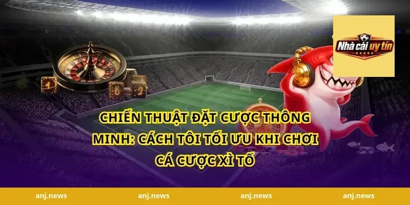 Chiến thuật đặt cược thông minh: cách tôi tối ưu khi chơi cá cược xì tố