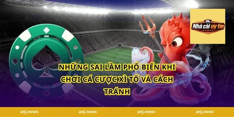 Những sai lầm phổ biến khi chơi cá cược xì tố và cách tránh