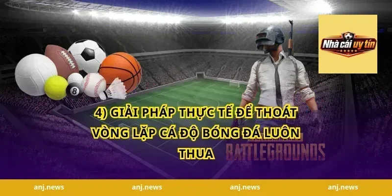 4) Giải pháp thực tế để thoát vòng lặp cá độ bóng đá luôn thua