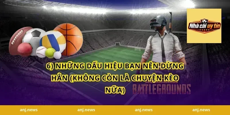 6) Những dấu hiệu bạn nên dừng hẳn (không còn là chuyện kèo nữa)