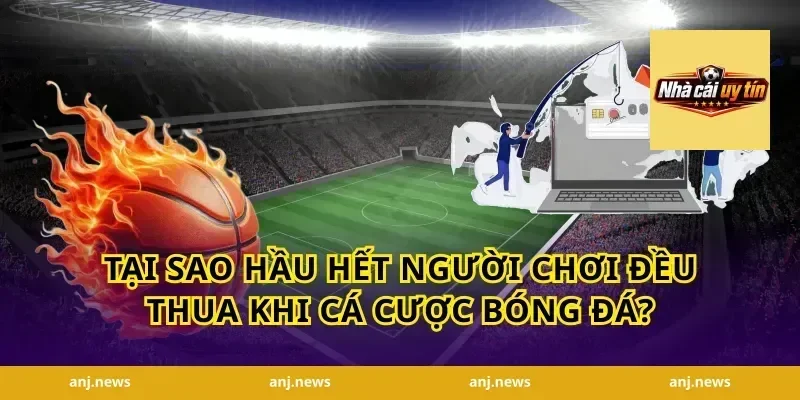Tại Sao Hầu Hết Người Chơi Đều Thua Khi Cá Cược Bóng Đá?