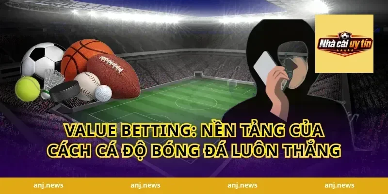 Value Betting: Nền Tảng Của Cách Cá Độ Bóng Đá Luôn Thắng
