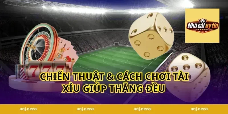 Chiến Thuật & Cách Chơi Tài Xỉu Giúp Thắng Đều