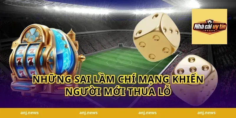 Những Sai Lầm Chí Mạng Khiến Người Mới Thua Lỗ