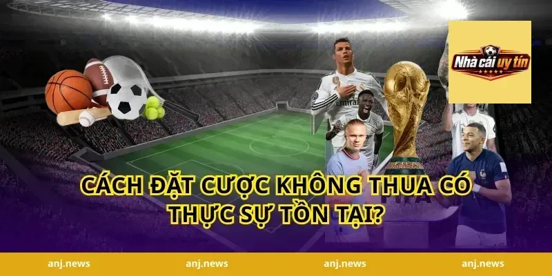 Cách Đặt Cược Không Thua Có Thực Sự Tồn Tại?