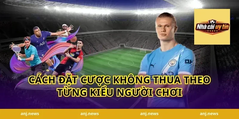 Cách Đặt Cược Không Thua Theo Từng Kiểu Người Chơi