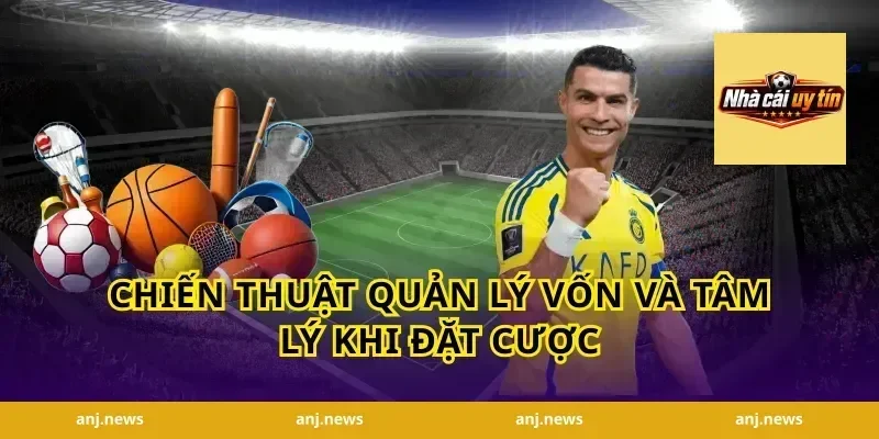 Chiến Thuật Quản Lý Vốn Và Tâm Lý Khi Đặt Cược