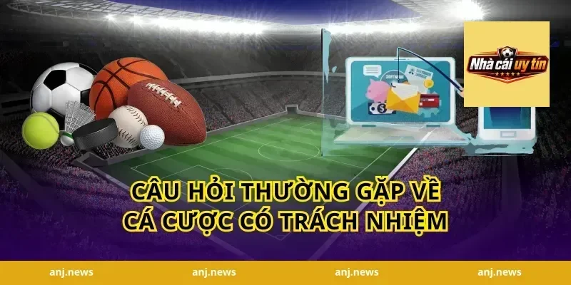 Câu Hỏi Thường Gặp Về Cá Cược Có Trách Nhiệm