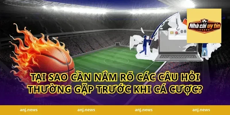 Tại Sao Cần Nắm Rõ Các Câu Hỏi Thường Gặp Trước Khi Cá Cược?