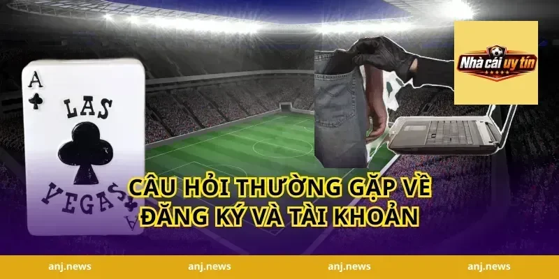 Câu Hỏi Thường Gặp Về Đăng Ký Và Tài Khoản