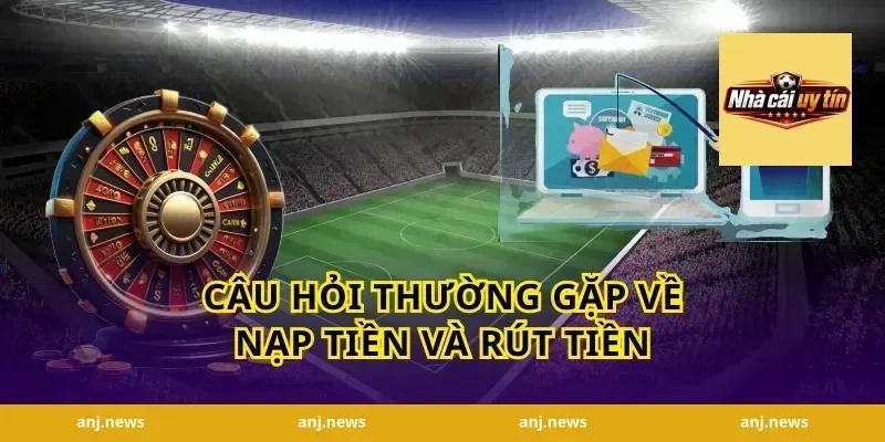 Câu Hỏi Thường Gặp Về Nạp Tiền Và Rút Tiền