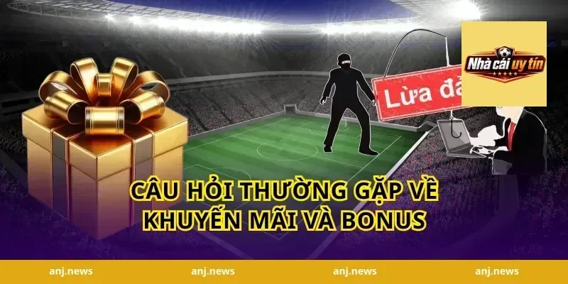 Câu Hỏi Thường Gặp Về Khuyến Mãi Và Bonus