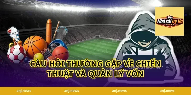Câu Hỏi Thường Gặp Về Chiến Thuật Và Quản Lý Vốn