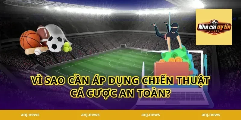 Vì sao cần áp dụng chiến thuật cá cược an toàn?