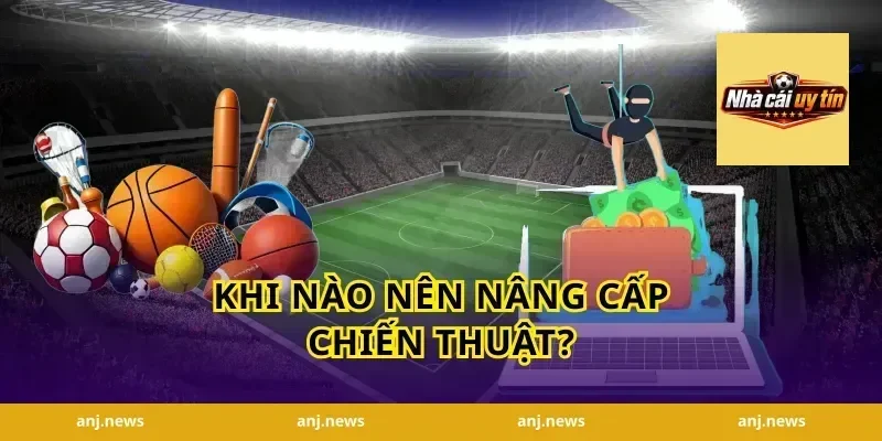 Khi nào nên nâng cấp chiến thuật?