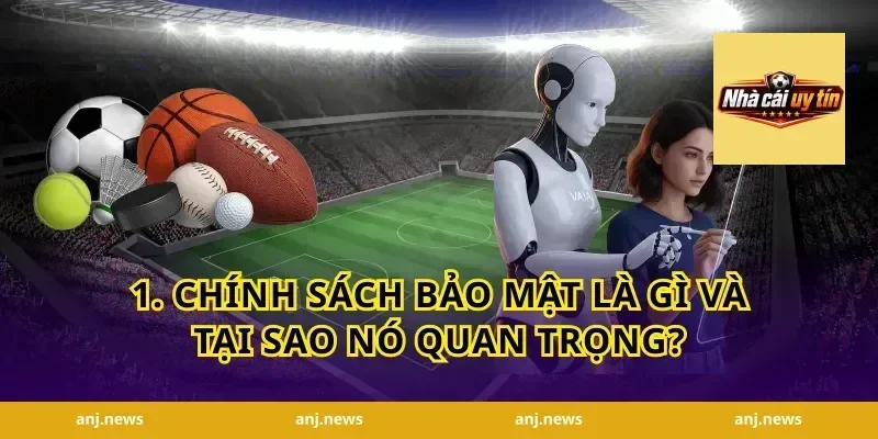 1. Chính Sách Bảo Mật Là Gì Và Tại Sao Nó Quan Trọng?