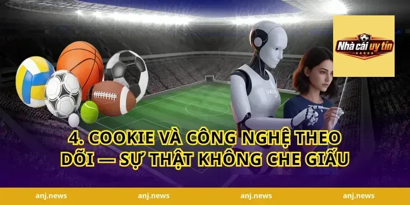 4. Cookie Và Công Nghệ Theo Dõi — Sự Thật Không Che Giấu