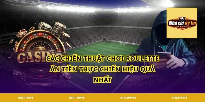Các Chiến Thuật Chơi Roulette Ăn Tiền Thực Chiến Hiệu Quả Nhất