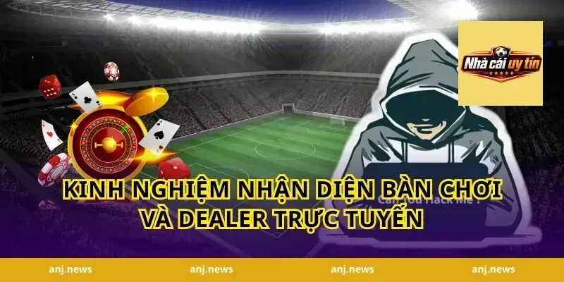 Kinh Nghiệm Nhận Diện Bàn Chơi Và Dealer Trực Tuyến