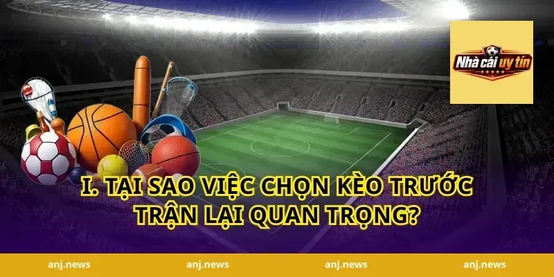 I. Tại Sao Việc Chọn Kèo Trước Trận Lại Quan Trọng?
