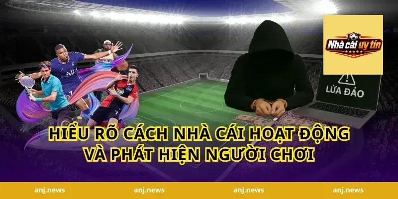 Hiểu rõ cách nhà cái hoạt động và phát hiện người chơi