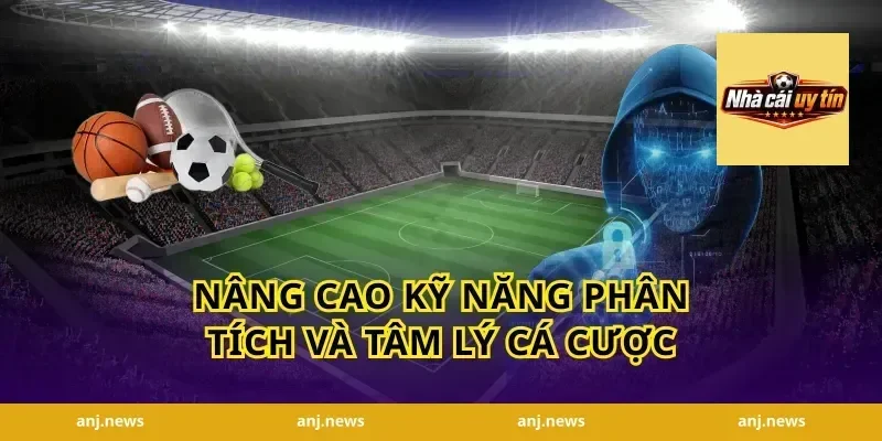 Nâng cao kỹ năng phân tích và tâm lý cá cược