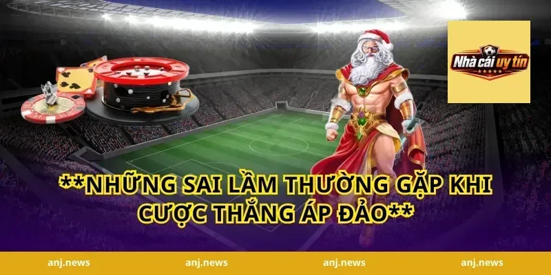 **Những Sai Lầm Thường Gặp Khi Cược Thắng Áp Đảo**