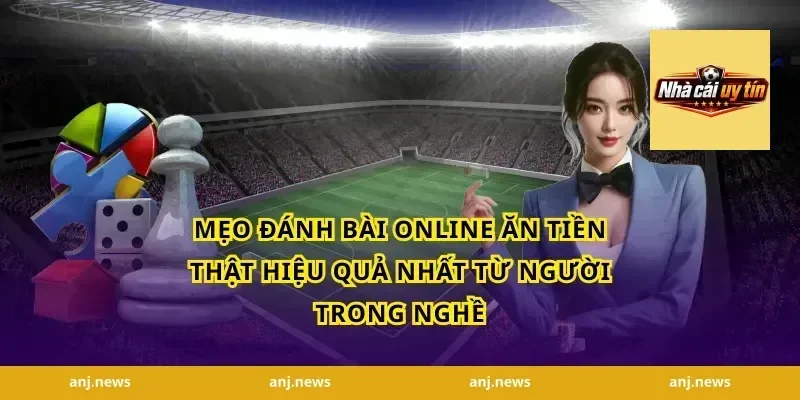 Mẹo Đánh Bài Online Ăn Tiền Thật Hiệu Quả Nhất Từ Người Trong Nghề