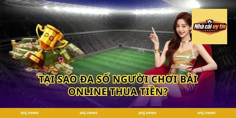Tại Sao Đa Số Người Chơi Bài Online Thua Tiền?